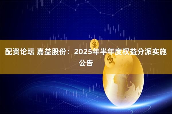 配资论坛 嘉益股份：2025年半年度权益分派实施公告