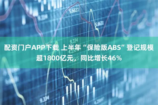 配资门户APP下载 上半年“保险版ABS”登记规模超1800亿元，同比增长46%