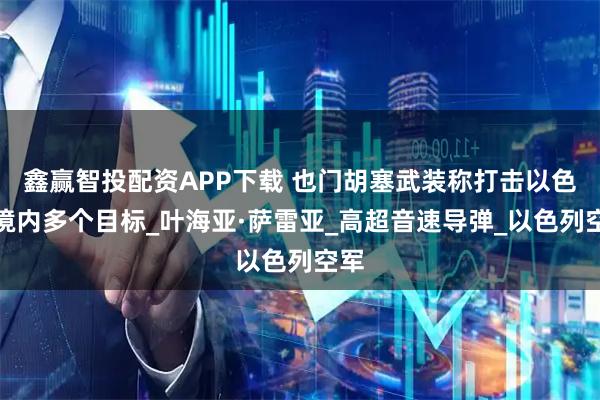 鑫赢智投配资APP下载 也门胡塞武装称打击以色列境内多个目标_叶海亚·萨雷亚_高超音速导弹_以色列空军