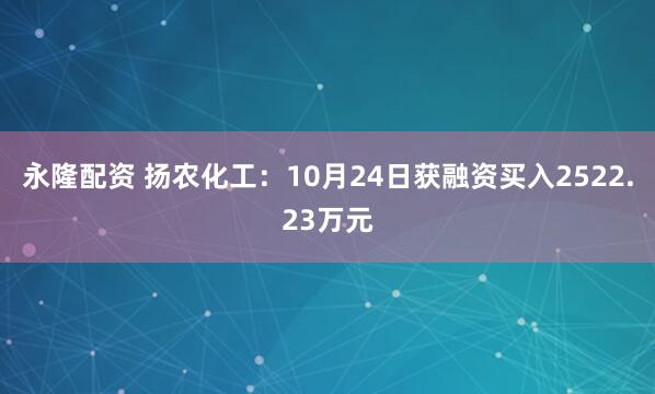永隆配资 扬农化工：10月24日获融资买入2522.23万元
