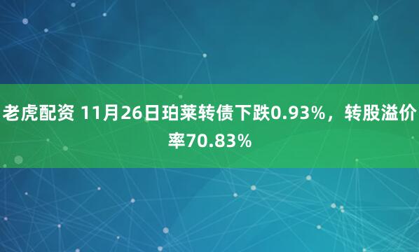 老虎配资 11月26日珀莱转债下跌0.93%，转股溢价率70.83%