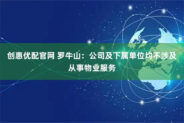 创惠优配官网 罗牛山：公司及下属单位均不涉及从事物业服务