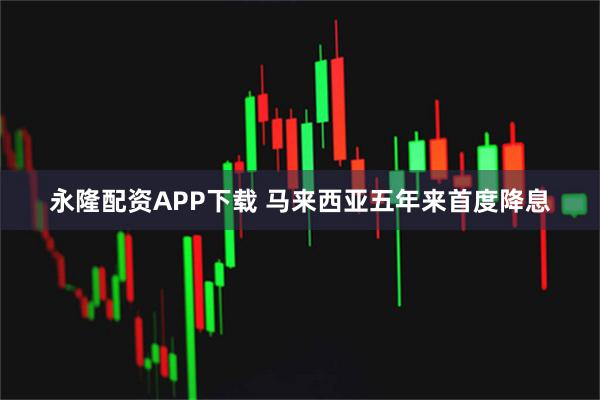 永隆配资APP下载 马来西亚五年来首度降息