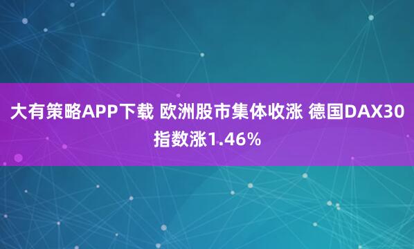 大有策略APP下载 欧洲股市集体收涨 德国DAX30指数涨1.46%