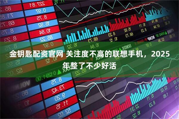 金钥匙配资官网 关注度不高的联想手机，2025年整了不少好活