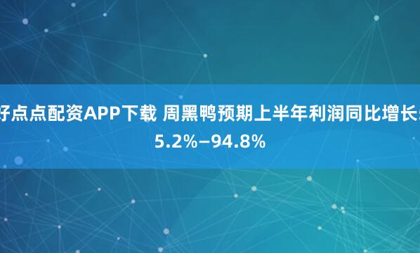 好点点配资APP下载 周黑鸭预期上半年利润同比增长55.2%—94.8%