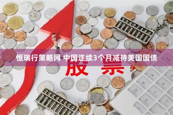 恒瑞行策略网 中国连续3个月减持美国国债